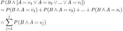 Formula: % MathType!MTEF!2!1!+-
% feaafiart1ev1aaatCvAUfeBSjuyZL2yd9gzLbvyNv2CaerbuLwBLn
% hiov2DGi1BTfMBaeXatLxBI9gBaerbd9wDYLwzYbItLDharqqtubsr
% 4rNCHbGeaGqiVu0Je9sqqrpepC0xbbL8F4rqqrFfpeea0xe9Lq-Jc9
% vqaqpepm0xbba9pwe9Q8fs0-yqaqpepae9pg0FirpepeKkFr0xfr-x
% fr-xb9adbaqaaeGaciGaaiaabeqaamaabaabaaGceaqabeaacaWGqb
% WaaeWaaeaacaWGcbGaey4jIK9aamWaaeaacaWGbbGaeyypa0JaamOD
% amaaBaaaleaacaaIXaaabeaakiabgIIiAlaadgeacqGH9aqpcaWG2b
% WaaSbaaSqaaiaaikdaaeqaaOGaeyikIOTaaiOlaiaac6cacaGGUaGa
% eyikIOTaamyqaiabg2da9iaadAhadaWgaaWcbaGaamyAaaqabaaaki
% aawUfacaGLDbaaaiaawIcacaGLPaaaaeaacqGH9aqpcaWGqbGaaiik
% aiaadkeacqGHNis2caWGbbGaeyypa0JaamODamaaBaaaleaacaaIXa
% aabeaakiaacMcacqGHRaWkcaWGqbGaaiikaiaadkeacqGHNis2caWG
% bbGaeyypa0JaamODamaaBaaaleaacaaIYaaabeaakiaacMcacqGHRa
% WkcaGGUaGaaiOlaiaac6cacqGHRaWkcaWGqbGaaiikaiaadkeacqGH
% Nis2caWGbbGaeyypa0JaamODamaaBaaaleaacaWGPbaabeaakiaacM
% caaeaacqGH9aqpdaaeWbqaaiaadcfadaqadaqaaiaadkeacqGHNis2
% caWGbbGaeyypa0JaamODamaaBaaaleaacaWGQbaabeaaaOGaayjkai
% aawMcaaaWcbaGaamOAaiabg2da9iaaigdaaeaacaWGPbaaniabggHi
% Ldaaaaa!7DE8!
\[
\begin{gathered}
P\left( {B \wedge \left[ {A = v_1 \vee A = v_2 \vee ... \vee A = v_i } \right]} \right) \hfill \\
= P(B \wedge A = v_1 ) + P(B \wedge A = v_2 ) + ... + P(B \wedge A = v_i ) \hfill \\
= \sum\limits_{j = 1}^i {P\left( {B \wedge A = v_j } \right)} \hfill \\
\end{gathered}
\]