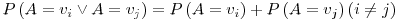 Formula: % MathType!MTEF!2!1!+-
% feaafiart1ev1aaatCvAUfeBSjuyZL2yd9gzLbvyNv2CaerbuLwBLn
% hiov2DGi1BTfMBaeXatLxBI9gBaerbd9wDYLwzYbItLDharqqtubsr
% 4rNCHbGeaGqiVu0Je9sqqrpepC0xbbL8F4rqqrFfpeea0xe9Lq-Jc9
% vqaqpepm0xbba9pwe9Q8fs0-yqaqpepae9pg0FirpepeKkFr0xfr-x
% fr-xb9adbaqaaeGaciGaaiaabeqaamaabaabaaGcbaGaamiuamaabm
% aabaGaamyqaiabg2da9iaadAhadaWgaaWcbaGaamyAaaqabaGccqGH
% OiI2caWGbbGaeyypa0JaamODamaaBaaaleaacaWGQbaabeaaaOGaay
% jkaiaawMcaaiabg2da9iaadcfadaqadaqaaiaadgeacqGH9aqpcaWG
% 2bWaaSbaaSqaaiaadMgaaeqaaaGccaGLOaGaayzkaaGaey4kaSIaam
% iuamaabmaabaGaamyqaiabg2da9iaadAhadaWgaaWcbaGaamOAaaqa
% baaakiaawIcacaGLPaaacaWLjaGaaCzcamaabmaabaGaamyAaiabgc
% Mi5kaadQgaaiaawIcacaGLPaaaaaa!56BE!
\[
P\left( {A = v_i \vee A = v_j } \right) = P\left( {A = v_i } \right) + P\left( {A = v_j } \right) & & \left( {i \ne j} \right)
\]